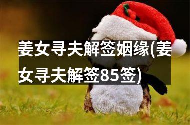 <h3>姜女寻夫解签姻缘(姜女寻夫解签85签)