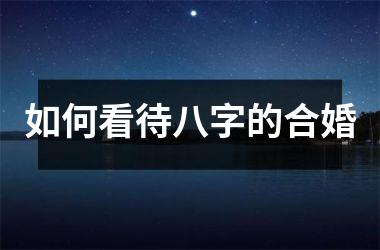 <h3>如何看待八字的合婚