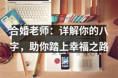 <h3>合婚老师：详解你的八字，助你踏上幸福之路