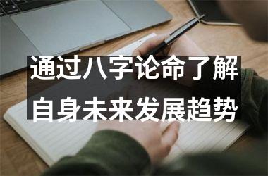 <h3>通过八字论命了解自身未来发展趋势