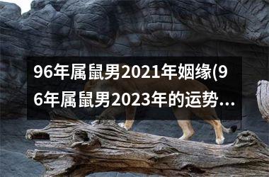 <h3>96年属鼠男2025年姻缘(96年属鼠男2025年的运势和婚姻)