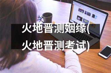 <h3>火地晋测姻缘(火地晋测考试)