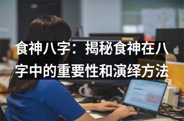 <h3>食神八字：揭秘食神在八字中的重要性和演绎方法