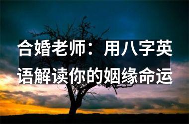 <h3>合婚老师：用八字英语解读你的姻缘命运