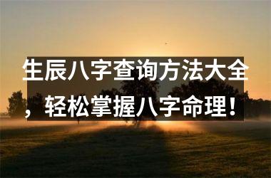 <h3>生辰八字查询方法大全，轻松掌握八字命理！