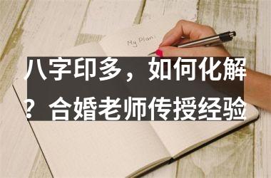 八字印多，如何化解？合婚老师传授经验