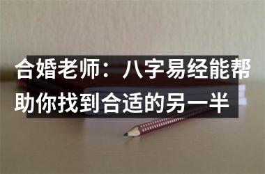 合婚老师：八字易经能帮助你找到合适的另一半