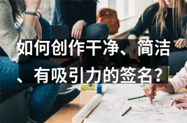 <h3>如何创作干净、简洁、有吸引力的签名？