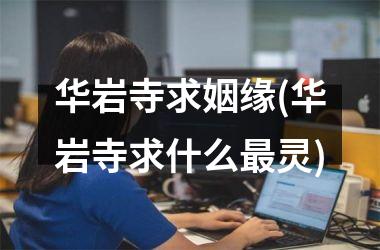 <h3>华岩寺求姻缘(华岩寺求什么最灵)