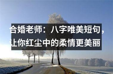 <h3>合婚老师：八字唯美短句，让你红尘中的柔情更美丽