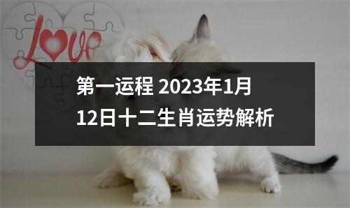 第一运程2023年1月12日十二生肖运势解析