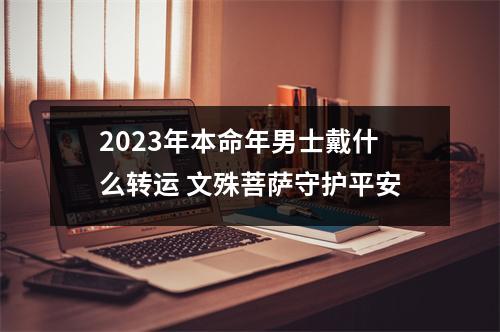 2023年本命年男士戴什么转运文殊菩萨守护平安