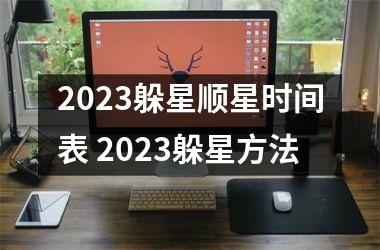 2023躲星顺星时间表 2023躲星方法