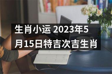 生肖小运 2023年5月15日特吉次吉生肖