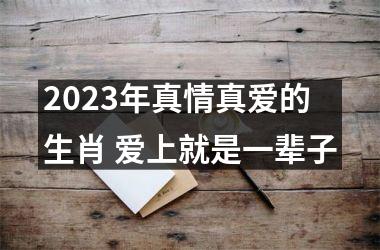 2025年真情真爱的生肖 爱上就是一辈子