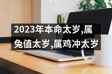 2023年本命太岁,属兔值太岁,属鸡冲太岁