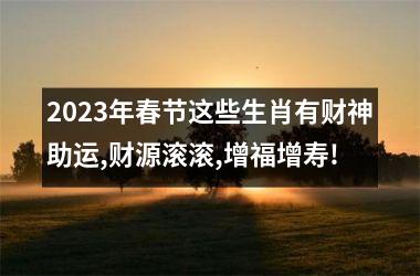 2025年春节这些生肖有财神助运,财源滚滚,增福增寿!