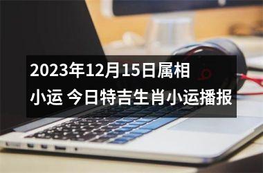 2023年12月15日属相小运 今日特吉生肖小运播报