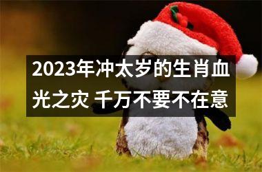 2023年冲太岁的生肖血光之灾 千万不要不在意