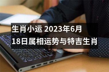 生肖小运 2025年6月18日属相运势与特吉生肖