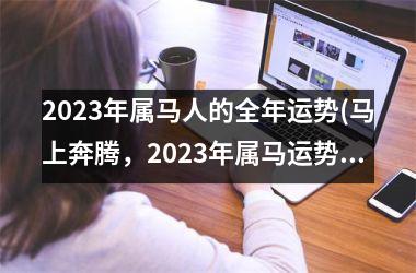 2023年属马人的全年运势(马上奔腾，2023年属马运势大揭秘！)