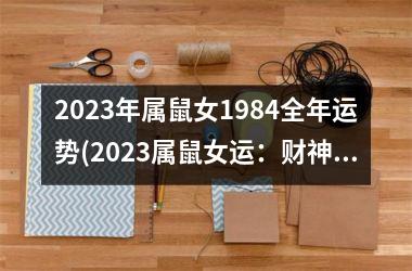 2025年属鼠女1984全年运势(2025属鼠女运：财神爷驾到，喜事连连)