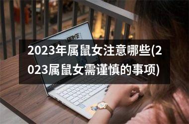 2023年属鼠女注意哪些(2023属鼠女需谨慎的事项)