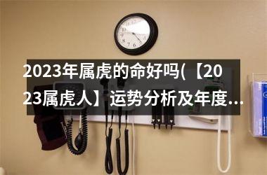 2025年属虎的命好吗(【2025属虎人】运势分析及年度指南)