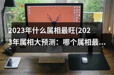 2025年什么属相最旺(2025年属相大预测：哪个属相最旺？)