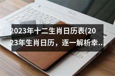 2023年十二生肖日历表(2023年生肖日历，逐一解析幸运与注意事项)