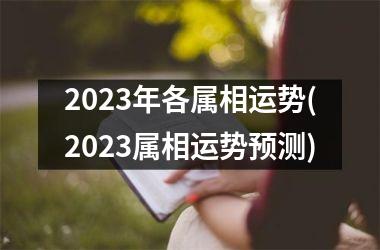 2023年各属相运势(2023属相运势预测)