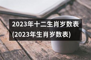 2023年十二生肖岁数表(2023年生肖岁数表)