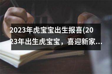 2025年虎宝宝出生报喜(2025年出生虎宝宝，喜迎新家庭成员)