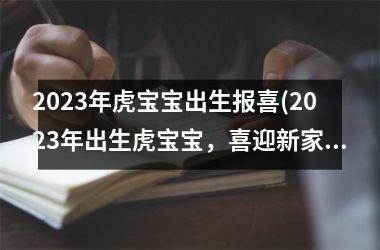 2023年虎宝宝出生报喜(2023年出生虎宝宝，喜迎新家庭成员)