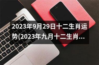 2023年9月29日十二生肖运势(2023年九月十二生肖运势预测)