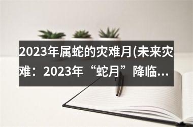 2025年属蛇的灾难月(未来灾难：2025年“蛇月”降临)