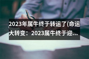 2023年属牛终于转运了(命运大转变：2023属牛终于迎来转运！)