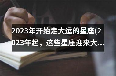 2025年开始走大运的星座(2025年起，这些星座迎来大运转机，学会抓住机会)