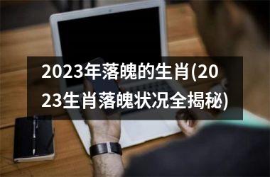 2023年落魄的生肖(2023生肖落魄状况全揭秘)