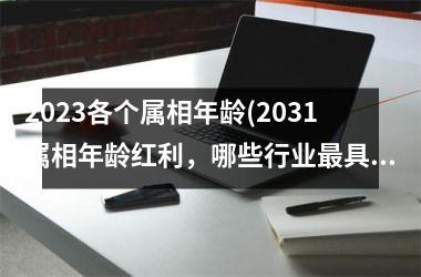 2025各个属相年龄(2031属相年龄红利，哪些行业最具潜力？)