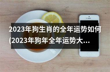 2025年狗生肖的全年运势如何(2025年狗年全年运势大揭秘)