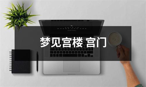<h3>梦见宫楼宫门