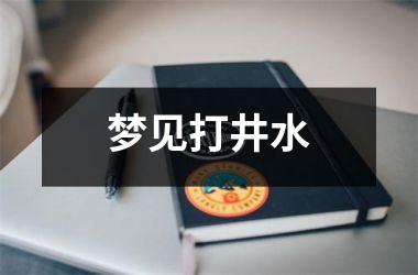 <h3>梦见打井水