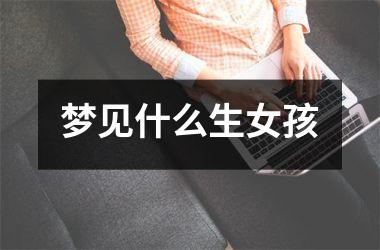 <h3>梦见什么生女孩