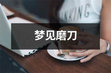 <h3>梦见磨刀