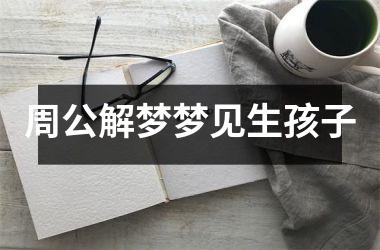 <h3>周公解梦梦见生孩子