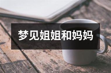 <h3>梦见姐姐和妈妈