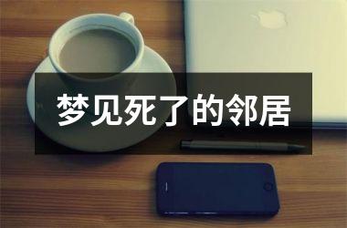 <h3>梦见死了的邻居