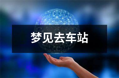 <h3>梦见去车站