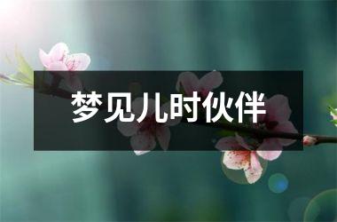 <h3>梦见儿时伙伴